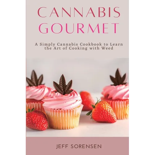 Cannabis Gourmet: A Simply Cannabis Cookbook to Learn the Art of Cooking with Weed.