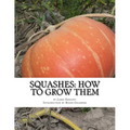 Squashes: How To Grow Them: A Practical Treatise on Squash Culture