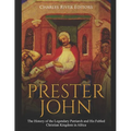Prester John: The History of the Legendary Patriarch and His Fabled Christian Kingdom in Africa