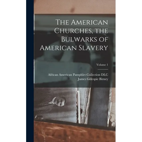 The American Churches, the Bulwarks of American Slavery; Volume 1