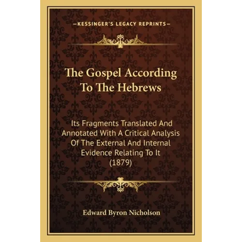 The Gospel According To The Hebrews: Its Fragments Translated And Annotated With A Critical Analysis Of The External And Internal Evidence Relating To