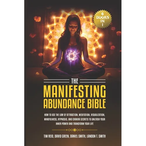 The Manifesting Abundance Bible: 6 books in 1-How to Use the Law of Attraction, Meditation, Visualization, Mindfulness, Hypnosis, And Chakra Secrets t