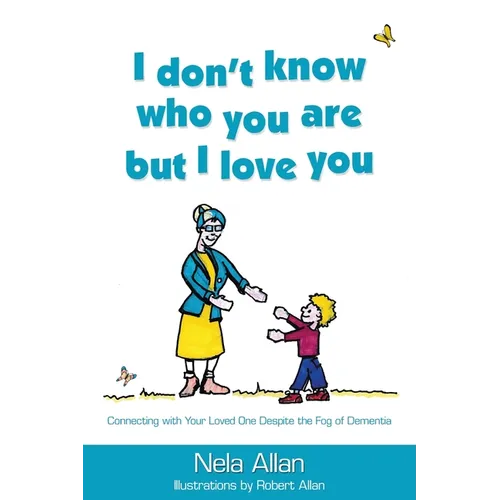 I don't know who you are but I love you: Connecting with your loved one despite the fog of dementia