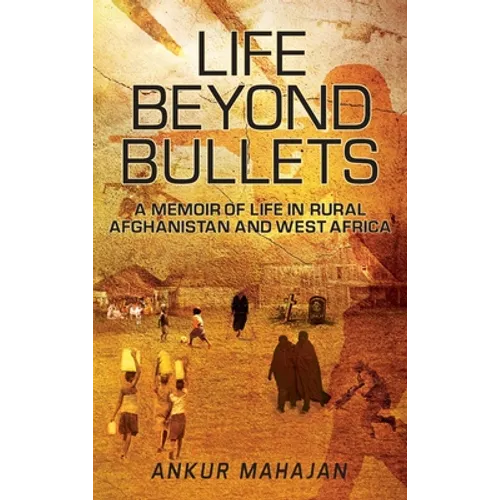Life Beyond Bullets: Memoir of Life in Rural Afghanistan and West Africa