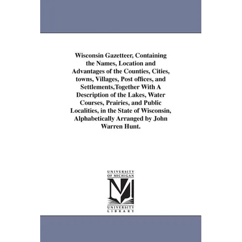 Wisconsin Gazetteer, Containing the Names, Location and Advantages of the Counties, Cities, towns, Villages, Post offices, and Settlements, Together W