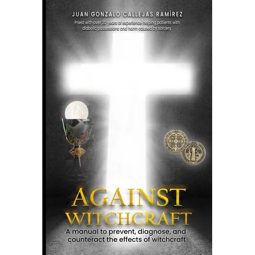 Against Witchcraft: A manual to prevent, diagnose, and counteract the effects of Witchcraft