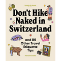 Lonely Planet Don't Hike Naked in Switzerland: And 101 Other Travel Etiquette Tips: Do's and Don'ts for Your Next Adventure Packed with Hilarious & Ve