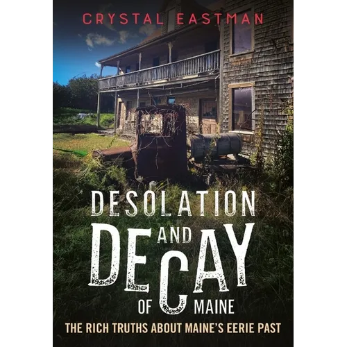 Desolation and Decay of Maine: The Rich Truths about Maine's Eerie Past