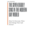 The Seven Deadly Sins In The Modern Day World: How To Overcome Them And Change Your Life Forever