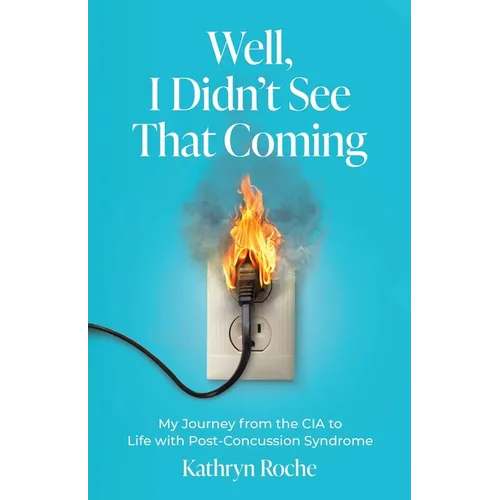 Well, I Didn't See That Coming: My Journey from the CIA to Life with Post-Concussion Syndrome