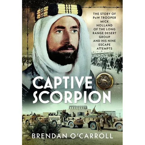 Captive Scorpion: The Story of POW Trooper Mick Holland of the Long Range Desert Group and His Nine Escape Attempts