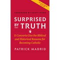 Surprised by Truth: 11 Converts Give the Biblical and Historical Reasons for Becoming Catholic