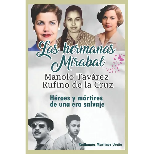 Las hermanas Mirabal, Manolo Tavarez, Rufino de la Cruz;: H駻oes y m疵tires de una era salvaje