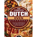 The Complete Dutch Oven Cookbook: Crispy, Easy and Healthy Recipes to Fry, Bake, Grill, and Roast with Your Dutch Oven