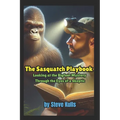 The Sasquatch Playbook: A Believer Looking at the Sasquatch Mystery Through the Eyes of a Skeptic
