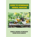 Guide To Homemade Herbal Medicine: Simple Herbal Remedies From Your Garden: Healthy Herbs And How To Use Them