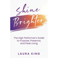 Shine Brighter: The High Performer's Guide to Purpose, Presence, and Peak Living