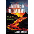 Adventures in Volcanoland: What Volcanoes Tell Us about the World and Ourselves