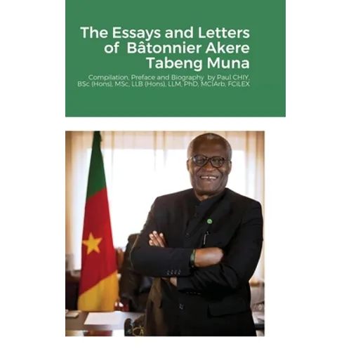 The Essays and Letters of Bâtonnier Akere Tabeng Muna: Compilation, Preface and Biography by Paul CHIY, BSc (Hons), MSc, LLB (Hons), LLM, PhD, MCIArb,