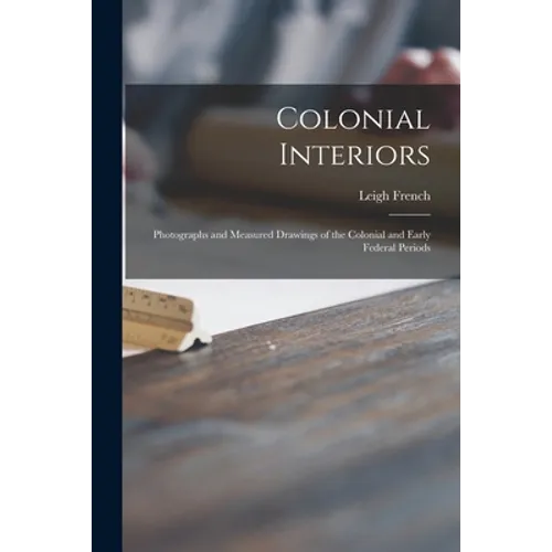 Colonial Interiors; Photographs and Measured Drawings of the Colonial and Early Federal Periods