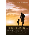Redeeming Masculinity: A Catholic Theology of Masculinity