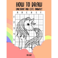How to draw unicorns and cute animals for kids: Step by Step Grid Method how to draw unicorns for kids and how to draw cute animals for kids learn how