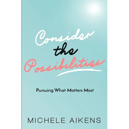 Consider The Possibilities: Pursuing What Matters Most