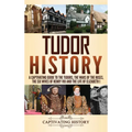 Tudor History: A Captivating Guide to the Tudors, the Wars of the Roses, the Six Wives of Henry VIII and the Life of Elizabeth I