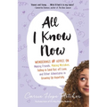 All I Know Now: Wonderings and Advice on Making Friends, Making Mistakes, Falling in (and Out Of) Love, and Other Adventures in Growing Up Hopefully