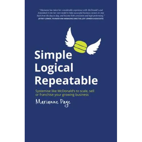 Simple, Logical, Repeatable: Systemise Like McDonald's to Scale, Sell or Franchise Your Growing Business