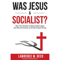 Was Jesus a Socialist?: Why This Question Is Being Asked Again, and Why the Answer Is Almost Always Wrong