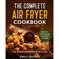 The Complete Air Fryer Cookbook: 100 Quick, Easy, Healthy And Delicious Air Fryer Recipes for Beginners. Fry, Roast and Bake Every Day