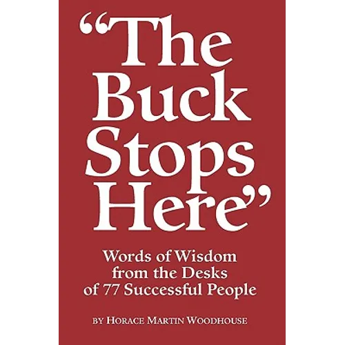 The Buck Stops Here: Words Of Wisdom From The Desks Of 77 Successful People
