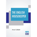 The English Housekeeper: Or, Manual Of Domestic Management: Containing Advice On The Conduct Of Household Affairs, And Practical Instructions (