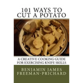 101 Ways to Cut a Potato: A Creative Cooking Guide for Exercising Knife Skills