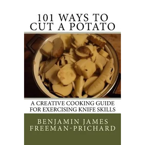 101 Ways to Cut a Potato: A Creative Cooking Guide for Exercising Knife Skills