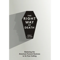 The Right Way of Death: Restoring the American Funeral Business to Its True Calling