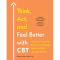 Think, Act, and Feel Better with CBT: Practical Cognitive Behavioral Therapy Tools for Life's Ups and Downs