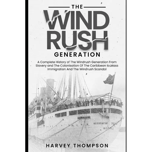 The Windrush Generation: A Complete History of the Windrush Generation, from Slavery and the Colonisation of the Caribbean, to Mass Immigration