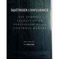 Maîtriser l'influence: Les sombres secrets de la persuasion et du contrôle mental