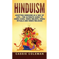Hinduism: Adopting Hinduism as a Way of Life + The Ultimate Guide to Hindu Gods, Hindu Beliefs, Hindu Rituals and Hindu Religion
