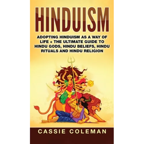 Hinduism: Adopting Hinduism as a Way of Life + The Ultimate Guide to Hindu Gods, Hindu Beliefs, Hindu Rituals and Hindu Religion