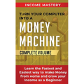 Turn Your Computer Into a Money Machine: Learn the Fastest and Easiest Way to Make Money From Home and Grow Your Income as a Beginner Complete Volume