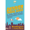 Denver Travel Guide: 101 Unique, Interesting, & Fun Places to Visit, Explore, and Experience Denver Colorado to the Fullest from A to Z