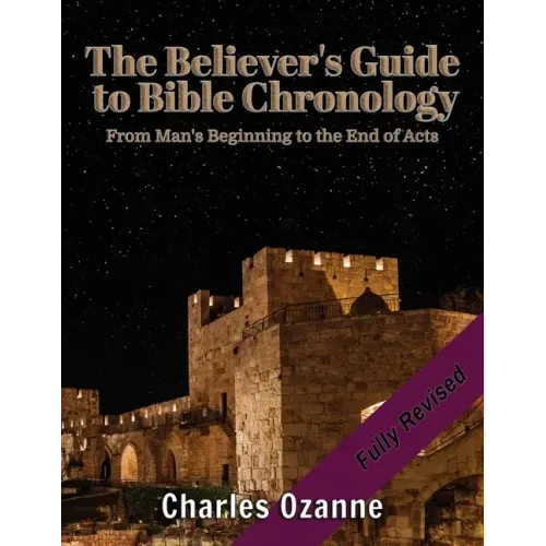 The Believer's Guide to Bible Chronology: From Man's Beginning to the End of Acts