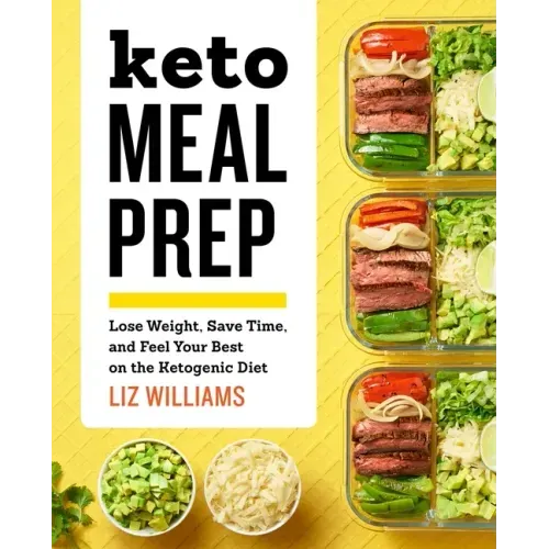 Keto Meal Prep: Lose Weight, Save Time, and Feel Your Best on the Ketogenic Diet