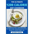 The Ultimate 1200 Calorie Diet Cookbook: An Essential Guide To 1200 Calorie Meal Plan With Simple, Delectable And Nutritious Recipes For Healthy Weigh