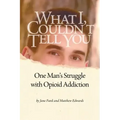What I Couldn't Tell You: One Man's Struggle with Opioid Addiction