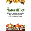 The Natural Diet: Simple Nutritional Advice For Optimal Health In The Modern World