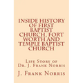 Inside History of First Baptist Church, Fort Worth and Temple Baptist Church: Life Story of Dr. J. Frank Norris